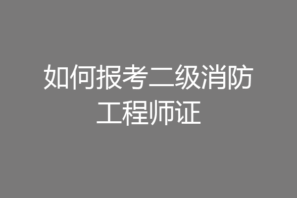 如何报考二级消防工程师证