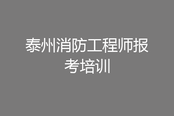 泰州消防工程师报考培训