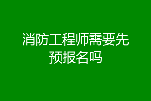 消防工程师需要先预报名吗