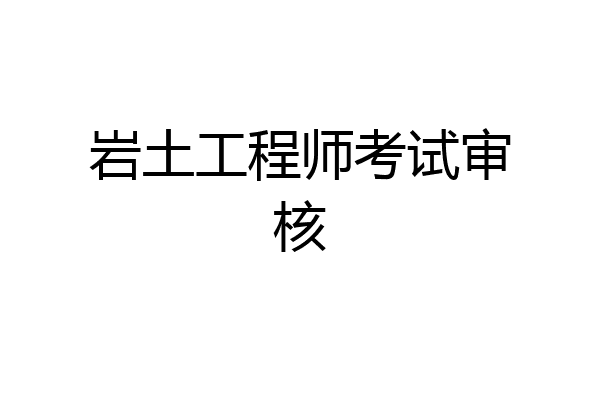 岩土工程师考试审核