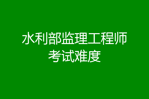 水利部监理工程师考试难度