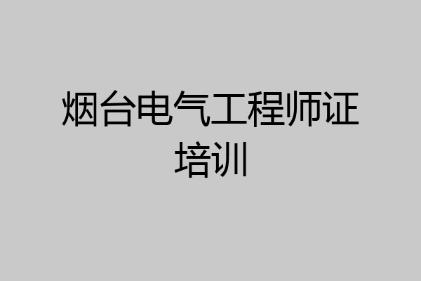 烟台电气工程师证培训
