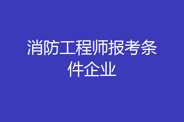 消防工程师报考条件企业