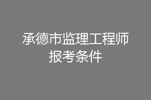 承德市监理工程师报考条件