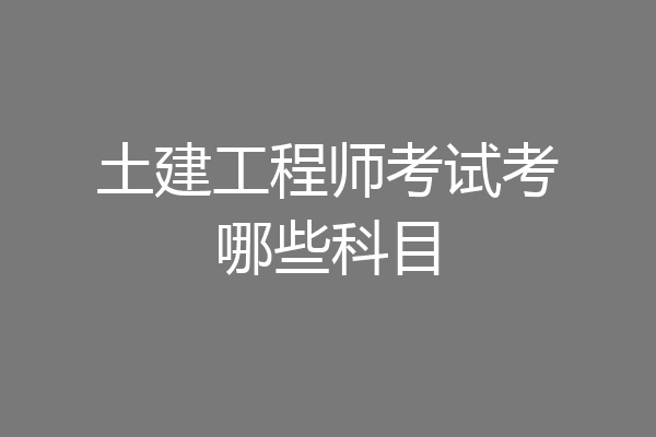土建工程师考试考哪些科目