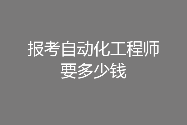 报考自动化工程师要多少钱
