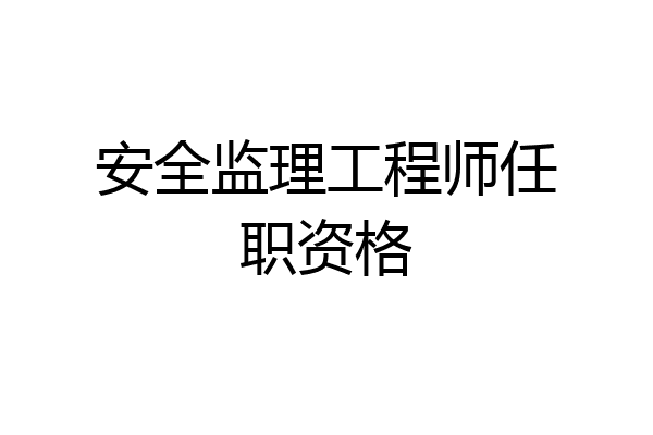 安全监理工程师任职资格