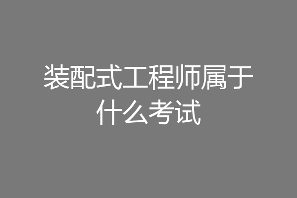 装配式工程师属于什么考试