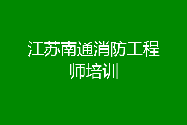 江苏南通消防工程师培训