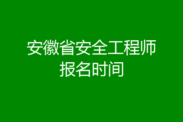 安徽省安全工程师报名时间