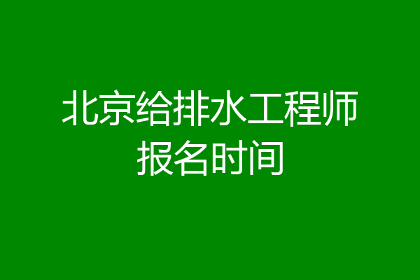 北京给排水工程师报名时间