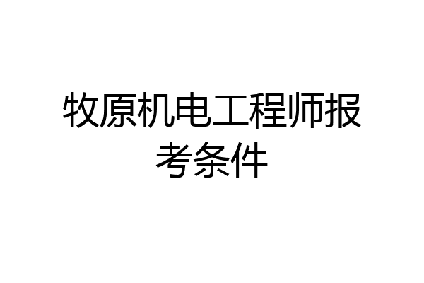 牧原机电工程师报考条件