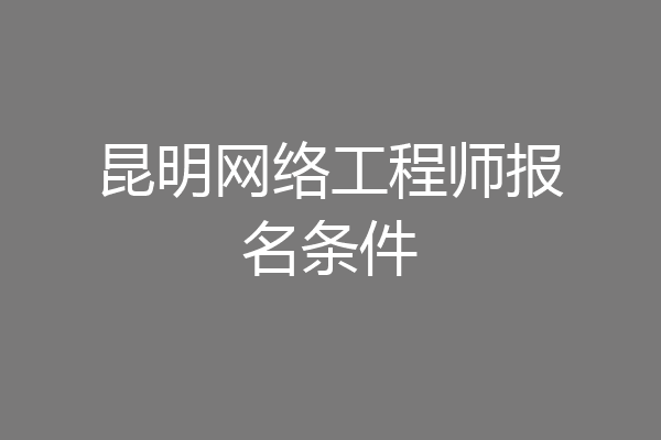 昆明网络工程师报名条件