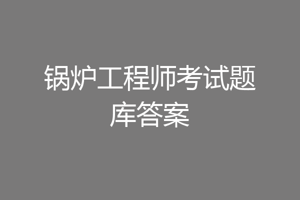 锅炉工程师考试题库答案