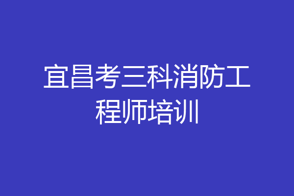 宜昌考三科消防工程师培训