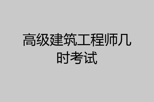 高级建筑工程师几时考试