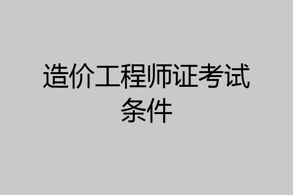 造价工程师证考试条件
