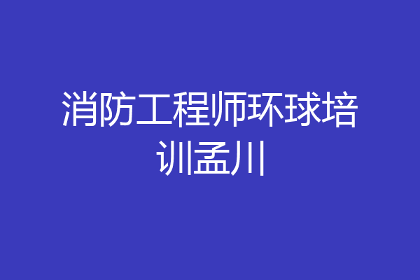 消防工程师环球培训孟川