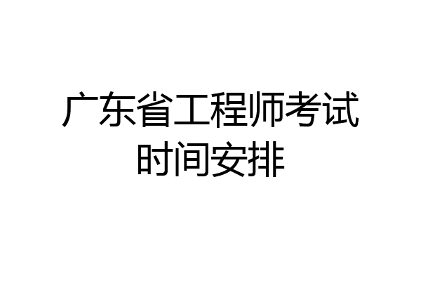 广东省工程师考试时间安排