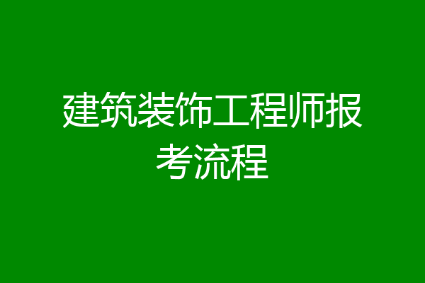 建筑装饰工程师报考流程