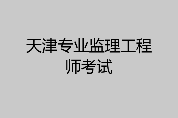 天津专业监理工程师考试
