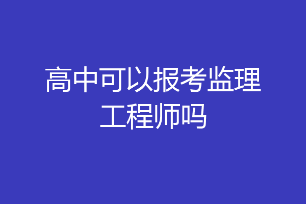 高中可以报考监理工程师吗