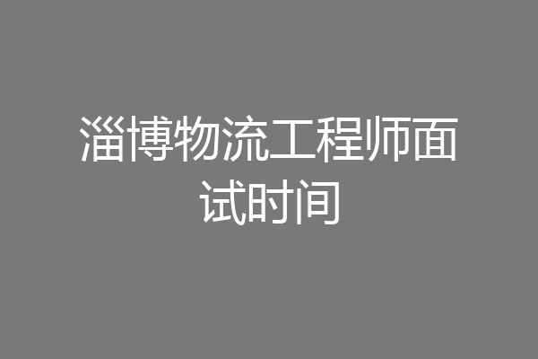 淄博物流工程师面试时间