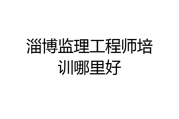 淄博监理工程师培训哪里好