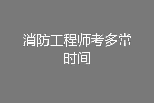 消防工程师考多常时间