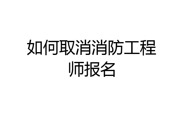 如何取消消防工程师报名