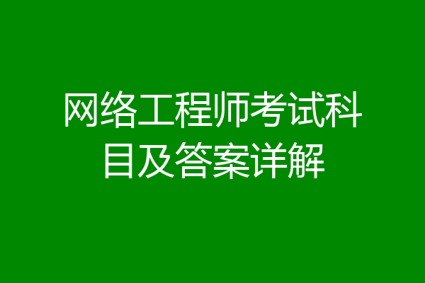 网络工程师考试科目及答案详解