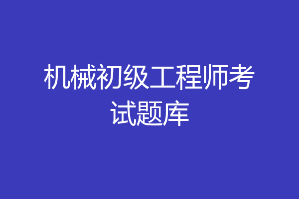机械初级工程师考试题库