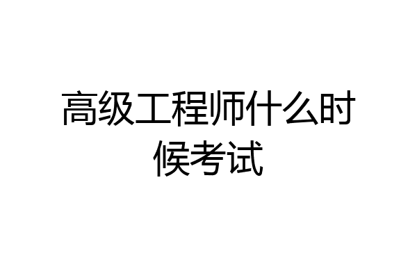 高级工程师什么时候考试