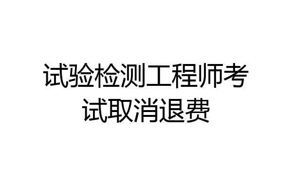 试验检测工程师考试取消退费