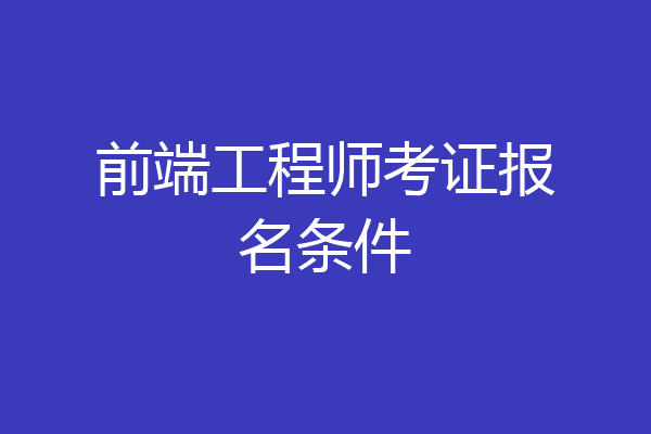 前端工程师考证报名条件