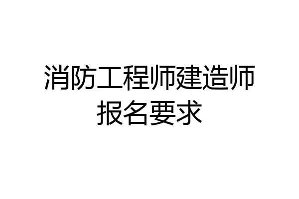 消防工程师建造师报名要求