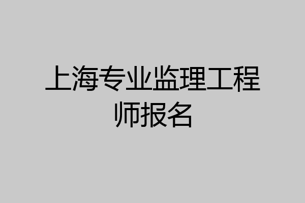 上海专业监理工程师报名