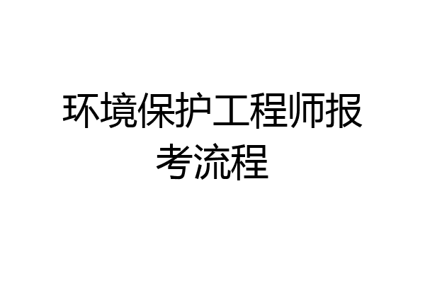 环境保护工程师报考流程