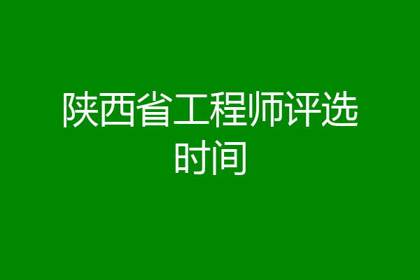 陕西省工程师评选时间