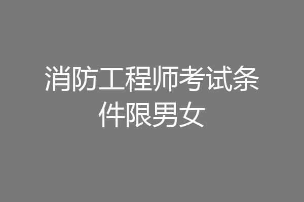 消防工程师考试条件限男女