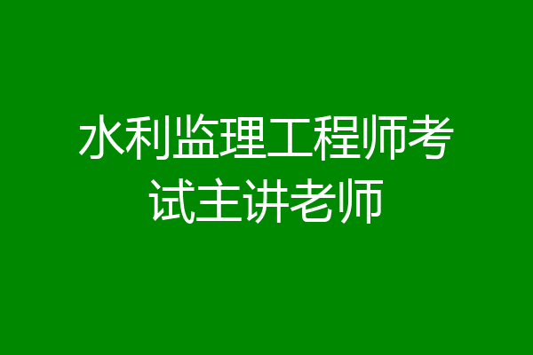 水利监理工程师考试主讲老师
