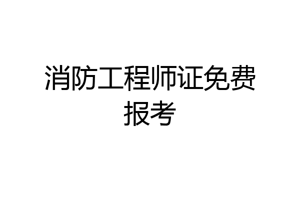 消防工程师证免费报考