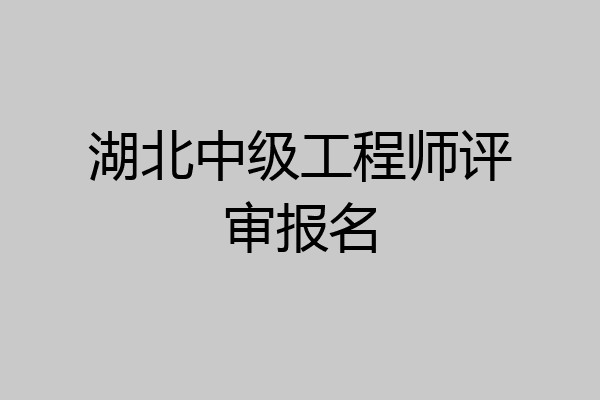 湖北中级工程师评审报名