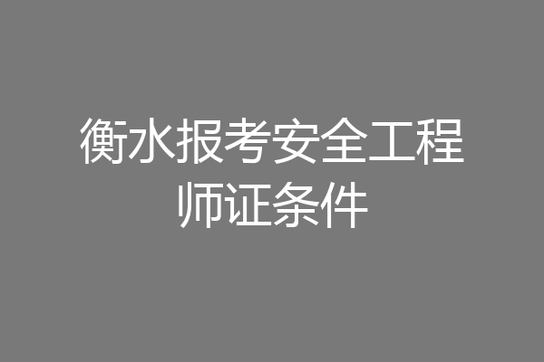 衡水报考安全工程师证条件
