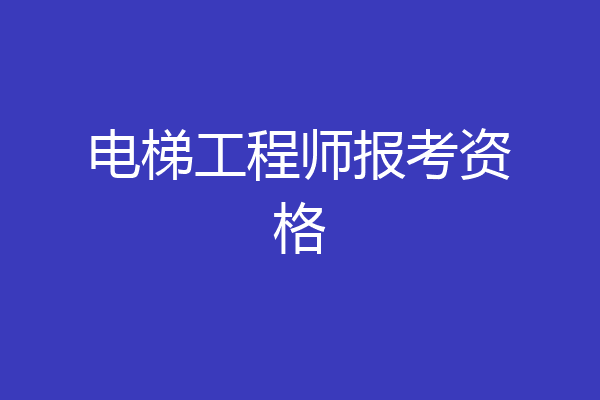 电梯工程师报考资格