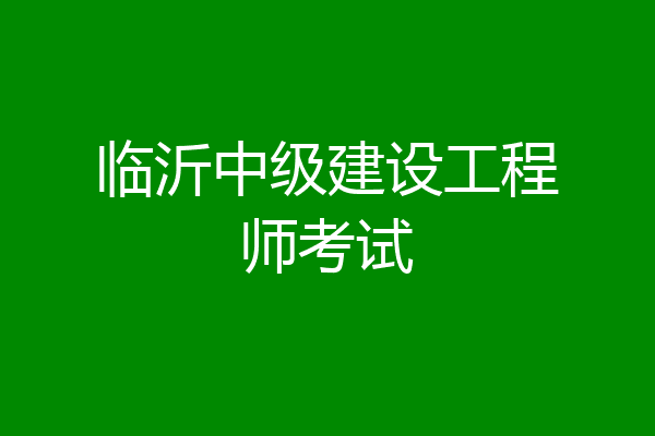 临沂中级建设工程师考试