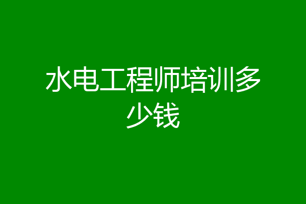 水电工程师培训多少钱