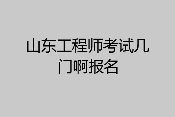 山东工程师考试几门啊报名