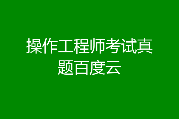操作工程师考试真题百度云