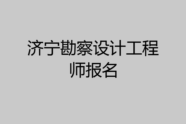济宁勘察设计工程师报名